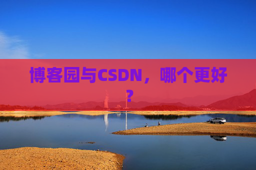 博客园与CSDN，哪个更好？